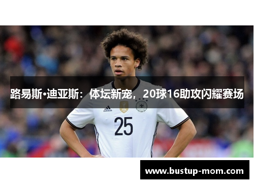 路易斯·迪亚斯：体坛新宠，20球16助攻闪耀赛场